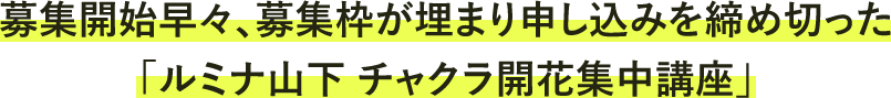 募集開始早々、募集枠が埋まり申し込みを締め切った「ルミナ山下 チャクラ開花集中講座」。