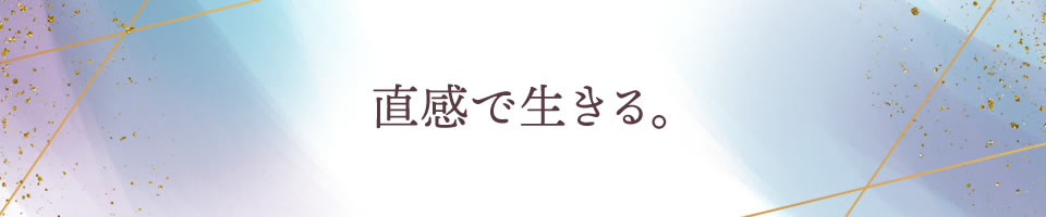 直感で生きる。