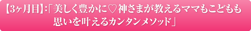 3ヶ月目：「美しく豊かに♡神さまが教えるママもこどもも思いを叶えるカンタンメソッド」※1時間