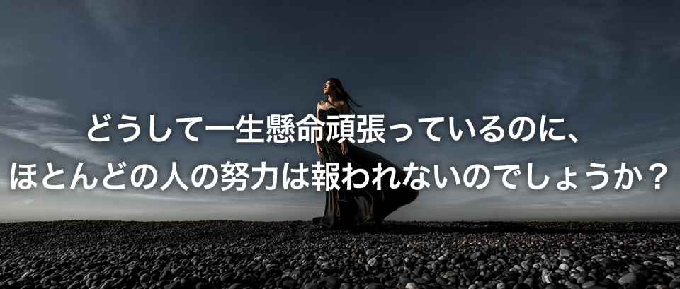 どうして一生懸命頑張っているのに、ほとんどの人の努力は報われないのでしょうか？