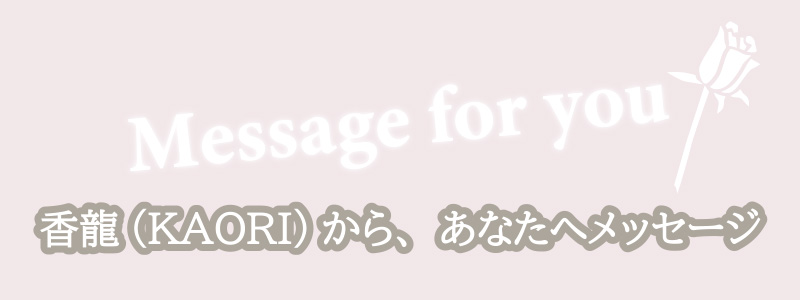 香龍(KAORI)から、あなたへメッセージ