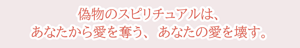 偽物のスピリチュアルは、あなたから愛を奪う、あなたの愛を壊す。