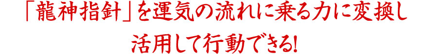 「龍神指針」を運気の流れに乗る力に変換し活用して行動できる！