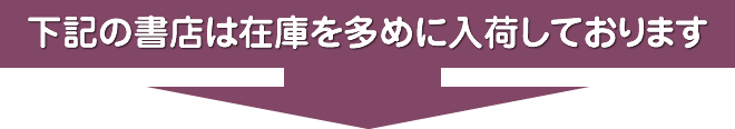 下記の書店は在庫を多めに入荷しております