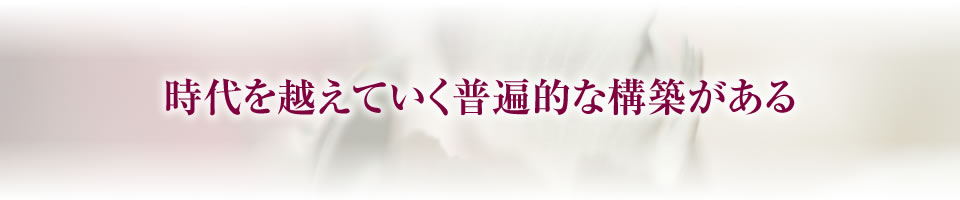 時代を越えていく普遍的な構築がある