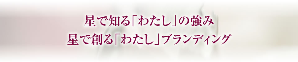 星で知る「わたし」の強み
星で創る「わたし」ブランディング