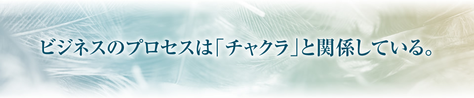 ビジネスのプロセスは「チャクラ」と関係している。