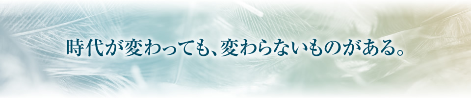 時代が変わっても、変わらないものがある。