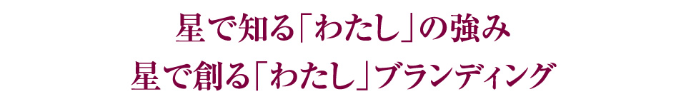 星で知る「わたし」の強み
星で創る「わたし」ブランディング