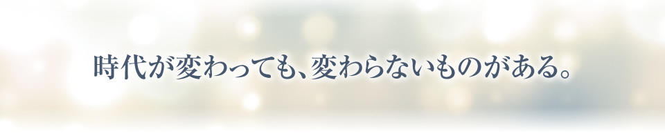 時代が変わっても、変わらないものがある。