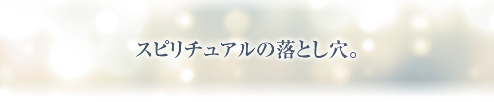 スピリチュアルの落とし穴。