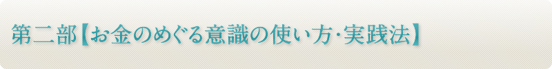 第二部【お金のめぐる意識の使い方・実践法】