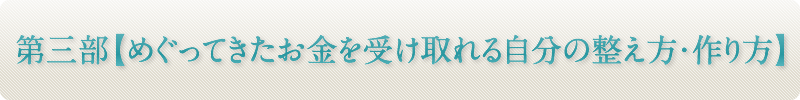 第三部【めぐってきたお金を受け取れる自分の整え方・作り方】