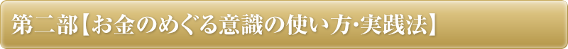 第二部【お金のめぐる意識の使い方・実践法】