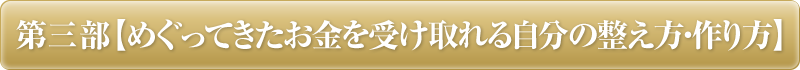 第三部【めぐってきたお金を受け取れる自分の整え方・作り方】