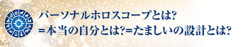 序パーソナルホロスコープとは？＝本当の自分とは？=たましいの設計とは？