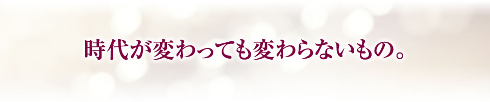 時代が変わっても変わらないもの。