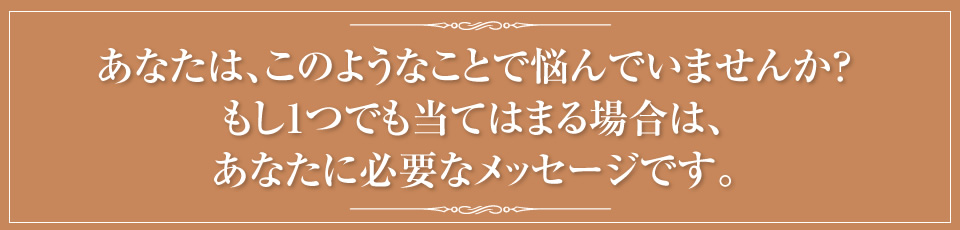 あなたは、このようなことで悩んでいませんか？