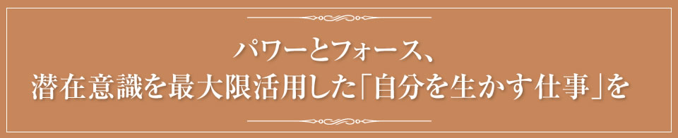 パワーとフォース、潜在意識を最大限活用した「自分を生かす仕事」を